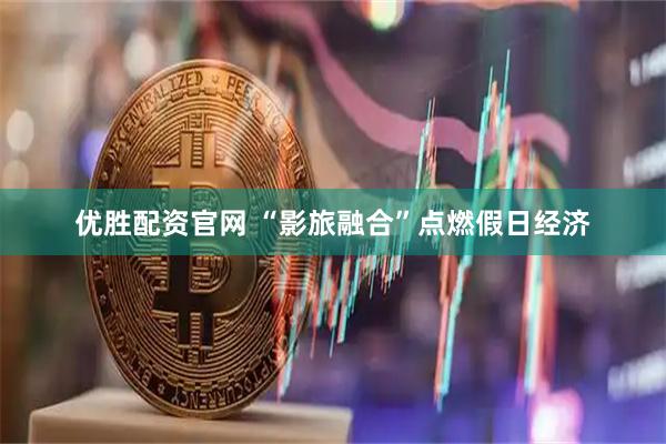 优胜配资官网 “影旅融合”点燃假日经济