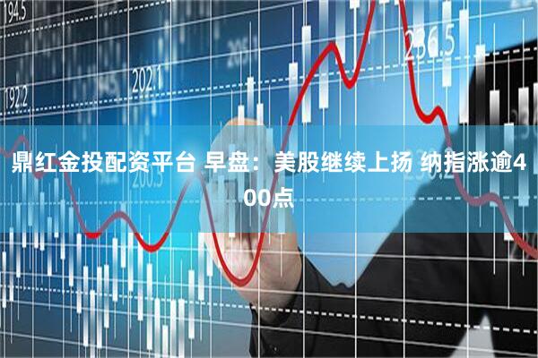 鼎红金投配资平台 早盘：美股继续上扬 纳指涨逾400点