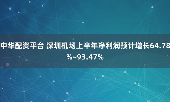中华配资平台 深圳机场上半年净利润预计增长64.78%~93.47%