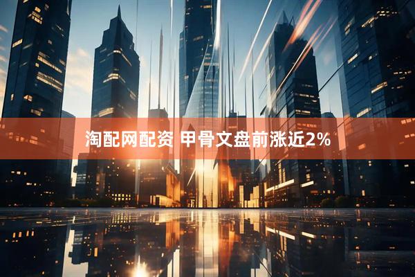 淘配网配资 甲骨文盘前涨近2%