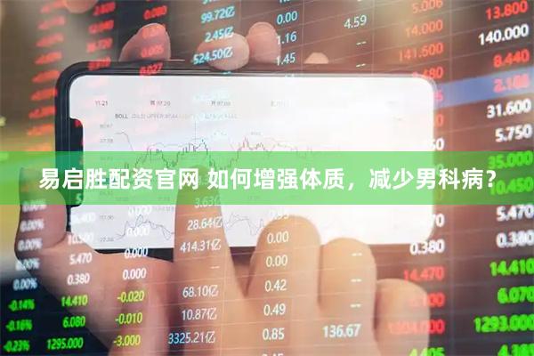 易启胜配资官网 如何增强体质，减少男科病？