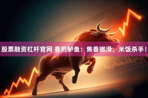股票融资杠杆官网 香煎鲈鱼：焦香嫩滑，米饭杀手！