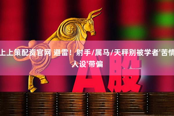 上上策配资官网 避雷！射手/属马/天秤别被学者'苦情人设'带偏