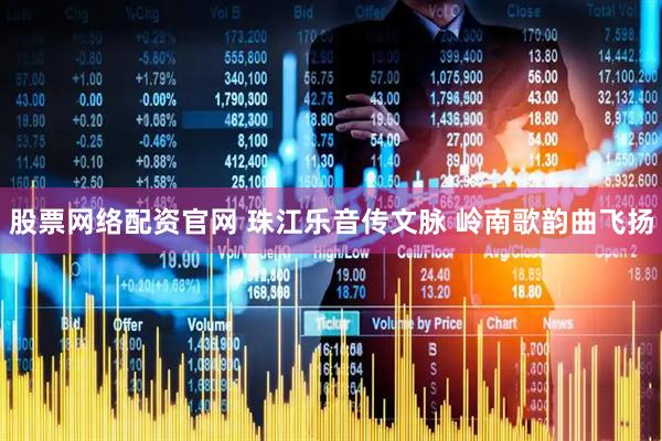 股票网络配资官网 珠江乐音传文脉 岭南歌韵曲飞扬
