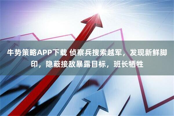 牛势策略APP下载 侦察兵搜索越军，发现新鲜脚印，隐蔽接敌暴露目标，班长牺牲