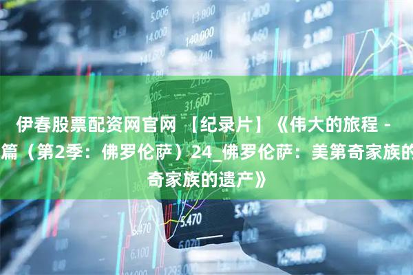 伊春股票配资网官网 【纪录片】《伟大的旅程 - 意大利篇（第2季：佛罗伦萨）24_佛罗伦萨：美第奇家族的遗产》